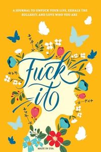 Fuck It: A Guided Self-Love and Gratitude Journal for Women to Unfuck Your Life, Exhale the Bullshit, and Love Who You Are