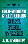Cold-Smoking & Salt-Curing Meat, Fish, & Game (A. D. Livingston Cookbooks)