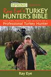 Ray Eye's Turkey Hunting Bible: The Tips, Tactics, and Secrets of a Professional Turkey Hunter