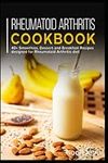 Rheumatoid Arthritis Cookbook: 40+ Smoothies, Dessert and Breakfast Recipes designed for Rheumatoid Arthritis diet