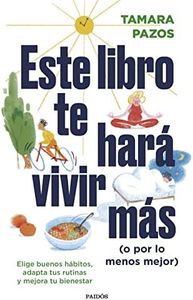 Este libro te hará vivir más (o por lo menos mejor): Elige buenos hábitos, adapta tus rutinas y mejora tu bienestar (Divulgación)