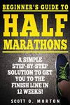 Beginner's Guide to Half Marathons: A Simple Step-By-Step Solution to Get You to the Finish Line in 12 Weeks!: 4 (Beginner To Finisher)