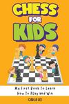 Chess for Kids: My First Book To Learn How To Play and Win: Rules, Strategies and Tactics. How To Play Chess in a Simple and Fun Way. From Begginner to Champion Guide