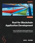 Rust for Blockchain Application Development: Learn to build decentralized applications on popular blockchain technologies using Rust