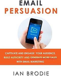 Email Persuasion: Captivate and Engage Your Audience, Build Authority and Generate More Sales With Email Marketing