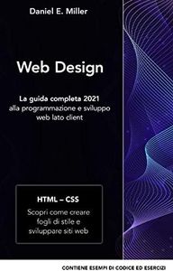 WEB DESIGN: La guida completa 2021 alla programmazione e sviluppo web lato client HTML – CSS: Scopri come creare fogli di stile e sviluppare siti web CONTIENE ESEMPI DI CODICE ED ESERCIZI