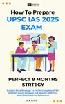 How To Prepare UPSC IAS 2025 Exam In 8 Months: Subject Wise Strategy To Finish Complete UPSC IAS 2025 Exam Syllabus In 8 Months With The Ideal Timetable For Reference