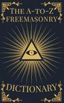 The A-to-Z Freemasonry Dictionary: A Comprehensive Guide to Symbols, Rituals, Mysteries, Traditions and History for Freemasons and Curious Minds (The A-to-Z Occult Compendium Collection)