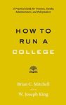 How to Run a College – A Practical Guide for Trustees, Faculty, Administrators, and Policymakers (Higher Ed Leadership Essentials)