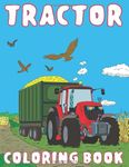 Tractor Coloring Book: for Kids Ages 4-8 who Love Agricultural Machinery | A Fun Activity Farming Coloring Gift Book with Agriculture Machines for Boys & Girls, Toddlers, Preschool and Kindergarten