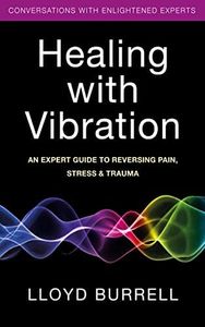 Healing with Vibration: An Expert Guide to Reversing Pain, Stress, & Trauma