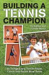 Building A Tennis Champion 30 Things Every Tennis Player, Coach and Parent Must Know