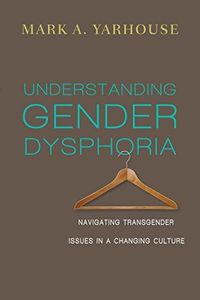 Understanding Gender Dysphoria: Navigating Transgender Issues in a Changing Culture (Christian Association for Psychological Studies Books)