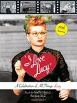 I Love Lucy: A Celebration of All Things Lucy: Inside the World of Television s First Great Sitcom