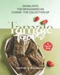 Diving into the Mesoamerican Cuisine - The Collection of Tamale Recipes: The Pride of Mesoamerica