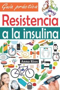 Resistencia a la insulina: Guía práctica para comprender, gestionar y revertir la resistencia a la insulina, detener la prediabetes, prevenir la diabetes, controlar la glucemia y perder grasa corporal