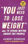 You Just Need to Lose Weight: And 19 Other Myths About Fat People