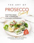 The Art of Prosecco Cooking - Exciting Ideas for a Sparkling Culinary Experience: Ingenious Ways to Combine Prosecco and Food