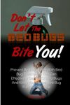 Don't Let The Bed Bugs Bite You!: Prevent Bed Bug Bites With Bed Bug Treatments That Can Effectively Get Rid Of Bed Bugs And Keep Your Home Bed Bug Free All The Time