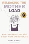 Releasing the Mother Load: How to Carry Less and Enjoy Motherhood More