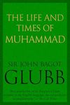 The Life and Times of Muhammad (John Bagot Glubb's Great Arab History Book 1)