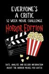 Everyone's A Critic 52 Week Movie Challenge - Horror Edition: For Horror Film Buffs and Casual Spooky Movie Watchers - Rate, Analyze and Record Information About the Horror Movies You Watch