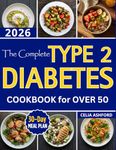 The Complete Type 2 Diabetes Cookbook for Over 50: Healthy Living with Easy Simple Low-Carb Recipes and a 30-Day Meal Plan to Naturally Balance Blood Sugar
