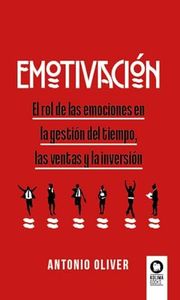 EMOTIVACIÓN | EL ROL DE LAS EMOCIONES EN LA GESTIÓN DEL TIEMPO, LAS VENTAS Y LA INVERSIÓN