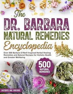 The Dr. Barbara Natural Remedies Encyclopedia: Over 500 Barbara O’Neill Inspired Herbal Healing Remedies and Natural Recipes for Holistic Health and Greater Wellbeing