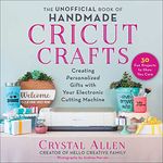 The Unofficial Book of Handmade Cricut Crafts: Creating Personalized Gifts with Your Electronic Cutting Machine