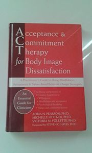 Acceptance and Commitment Therapy for Body Image Dissatisfaction: A Practitioner's Guide to Using Mindfulness, Acceptance, and Values-Based Behavior Change Strategies (Professional)