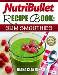 NutriBullet Recipe Book: Slim Smoothies! 81 Super Healthy & Fat Burning NutriBullet Smoothie Recipes to Lose Weight and Enhance Health (UK)