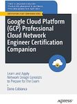 Google Cloud Platform (GCP) Professional Cloud Network Engineer Certification Companion: Learn and Apply Network Design Concepts to Prepare for the Exam (Certification Study Companion Series)