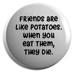 Hippowarehouse Friends are potatoes. When you eat them, they die Badge Various Sizes 38mm 50mm 75mm