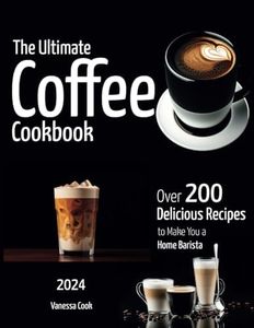 The Ultimate Coffee Cookbook: Over 200+ Delicious Recipes to Make You a Home Barista