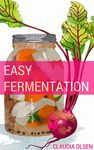 Fermentation: A Beginners Guide to The Art of Fermenting, Canning and Preserving: Easy DIY Recipes to Create Your Own Cultures for Kombucha, Sourdough, ... Canning, Preserving, Mason Jar Book 1)