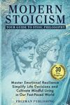 Modern Stoicism Your Guide to Stoic Philosophy: Master Emotional Resilience, Simplify Life Decisions and Cultivate Mindful Living in Our Fast Paced World