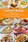 Casserole Cookbook: A Healthy Cookbook with 50 Amazing Whole Food Casserole Recipes That are Easy on the Budget (Free Gift): Dump Dinners and One-Pot Meals (Healthy Family Recipes)