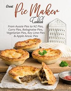 Great Pie Maker Cookbook: From Aussie Pies to NZ Pies, Curry Pies, Bolognaise Pies, Vegetarian Pies, Key Lime Pies & Apple Anzac Pies