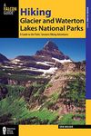 Hiking Glacier and Waterton Lakes National Parks: A Guide To The Parks' Greatest Hiking Adventures