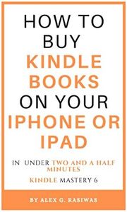 How to buy Kindle books on your iPhone or iPad: A complete and easy guide on how to buy kindle books on your iPhone or iPad in under two and a half minutes. (Kindle Mastery Book 6)