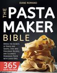 The Pasta Maker Bible: Unveil the Secrets of Dough and Shapes, Dive into Foolproof Recipes, and Celebrate Homemade Pasta with Loved Ones