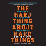 The Hard Thing about Hard Things: Building a Business When There Are No Easy Answers: Written by Ben Horowitz, 2014 Edition, (Unabridged) Publisher: Blackstone Audiobooks [Audio CD]