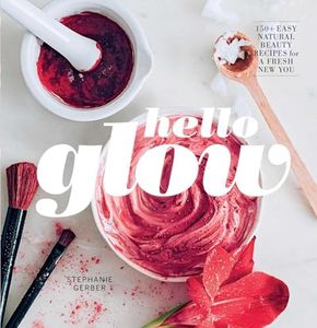 Hello Glow: Natural Beauty Recipes for a Fresh New You