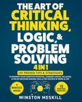 The Art of Critical Thinking, Logic, & Problem Solving: 15 Everyday Exercises to Enhance Your Cognitive Potential, Conquer Logical Fallacies, & Polish Decision-Making Skills for Success in Work & Life