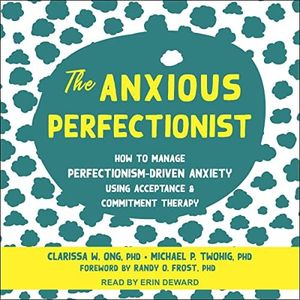 The Anxious Perfectionist: How to Manage Perfectionism-Driven Anxiety Using Acceptance and Commitment Therapy