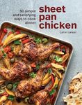 Sheet Pan Chicken: 50 Simple and Satisfying Ways to Cook Dinner [A Cookbook]