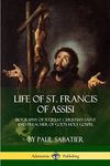 Life of St. Francis of Assisi: Biography of a Great Christian Saint and Preacher of God's Holy Gospel