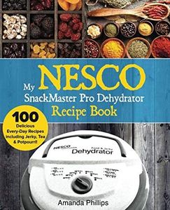 My NESCO SnackMaster Pro Dehydrator Recipe Book: 100 Delicious Every-Day Recipes including Jerky, Tea & Potpourri!: Volume 1