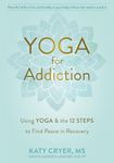 Yoga for Addiction: Using Yoga and the Twelve Steps to Find Peace in Recovery